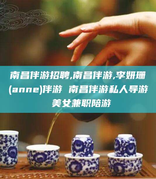 山东南昌伴游招聘,南昌伴游,李妍珊(anne)伴游 南昌伴游私人导游 美女兼职陪游