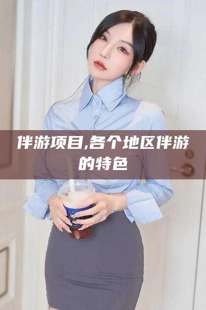 山东伴游项目,各个地区伴游的特色