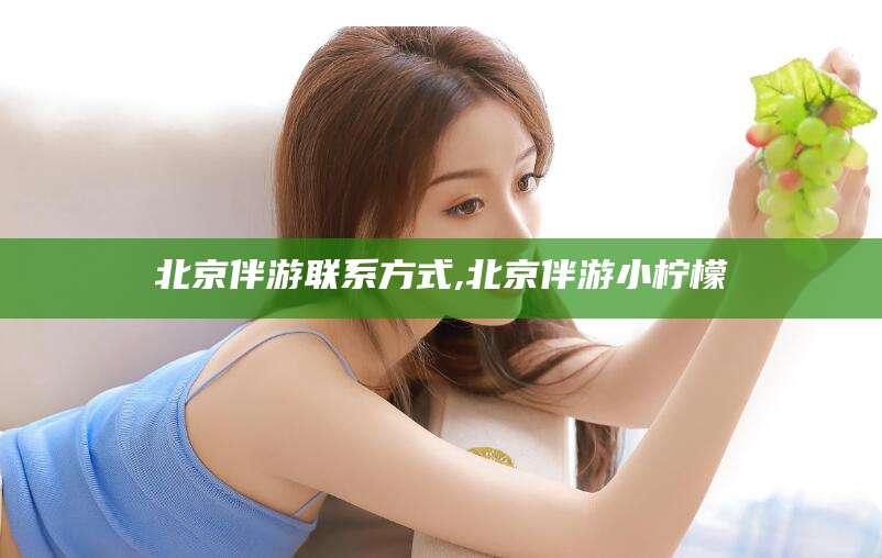 山东北京伴游联系方式,北京伴游小柠檬