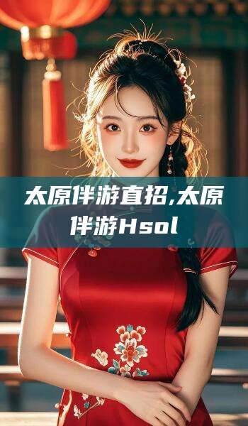 山东太原伴游直招,太原伴游Hsol