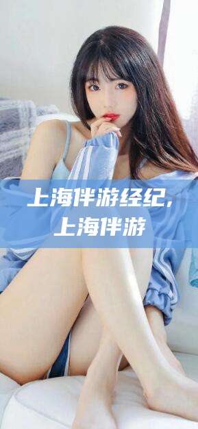 山东上海伴游经纪,上海伴游