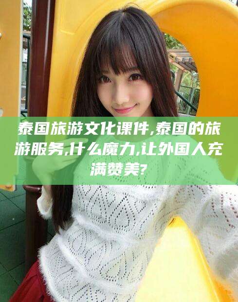 山东泰国旅游文化课件,泰国的旅游服务,什么魔力,让外国人充满赞美?