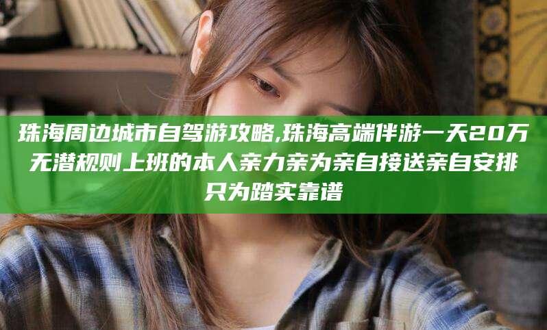 山东珠海周边城市自驾游攻略,珠海高端伴游一天20万无潜规则上班的本人亲力亲为亲自接送亲自安排只为踏实靠谱