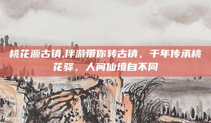 山东桃花源古镇,伴游带你转古镇，千年传承桃花驿，人间仙境自不同