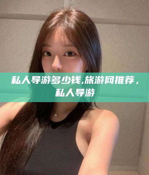 山东私人导游多少钱,旅游网推荐，私人导游