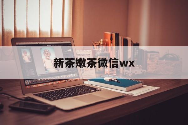 山东包含新茶嫩茶微信wx的词条