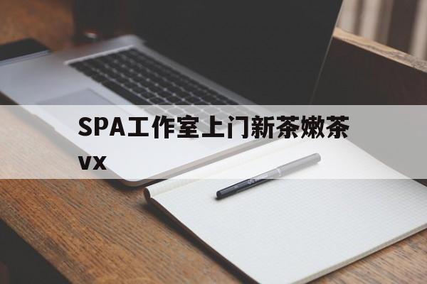 山东广州哪里可以找约茶新茶的品茶地最新资讯（谁能告诉我哪里有山东SPA工作室上门新茶嫩茶vx？）